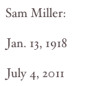 Sam Miller:

Jan. 13, 1918

July 4, 2011