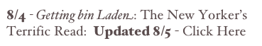 8/4 - Getting bin Laden: The New Yorker’s       Terrific Read:  Updated 8/5 - Click Here