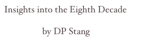 Insights into the Eighth Decade

                 by DP Stang